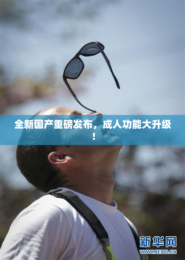 全新国产重磅发布，成人功能大升级！