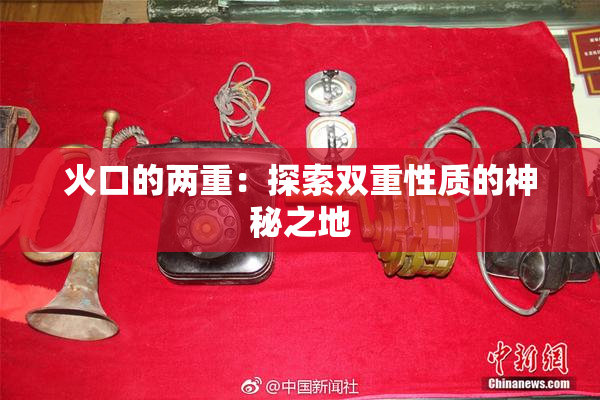 火口的两重：探索双重性质的神秘之地