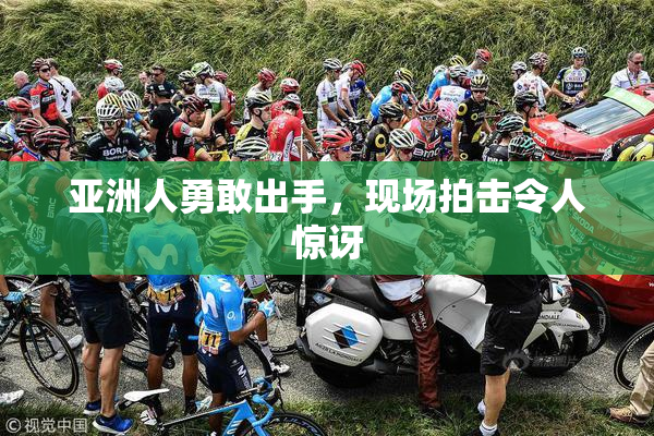 亚洲人勇敢出手，现场拍击令人惊讶