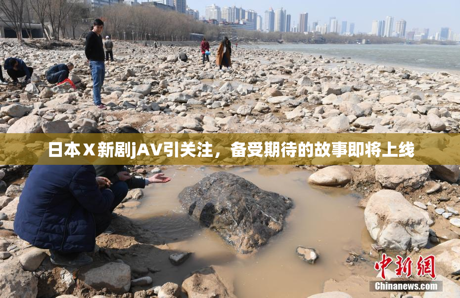 日本Ⅹ新剧jA∨引关注，备受期待的故事即将上线