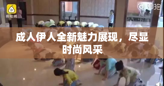 成人伊人全新魅力展现，尽显时尚风采