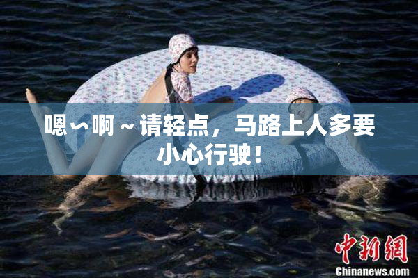 嗯∽啊～请轻点，马路上人多要小心行驶！