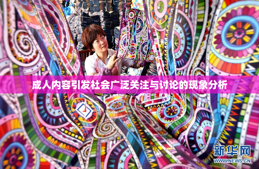 成人内容引发社会广泛关注与讨论的现象分析