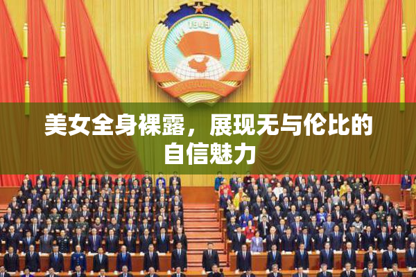 美女全身裸露，展现无与伦比的自信魅力