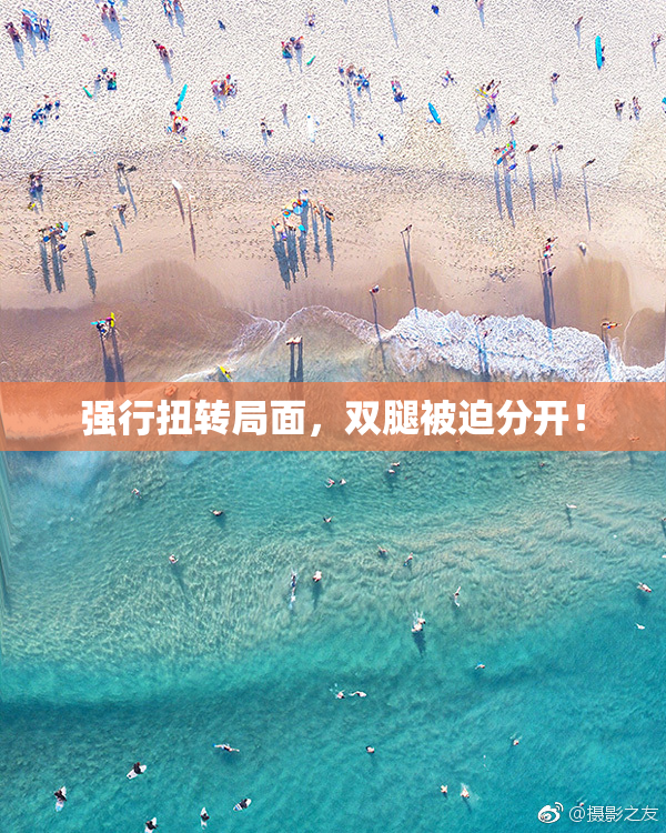 强行扭转局面，双腿被迫分开！