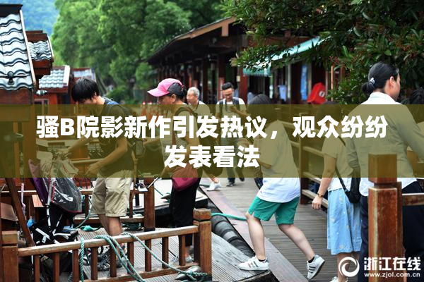 骚B院影新作引发热议，观众纷纷发表看法