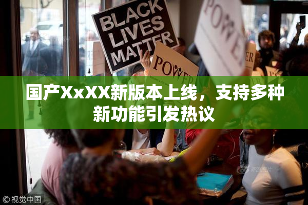 国产XxXX新版本上线，支持多种新功能引发热议