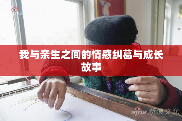 我与亲生之间的情感纠葛与成长故事