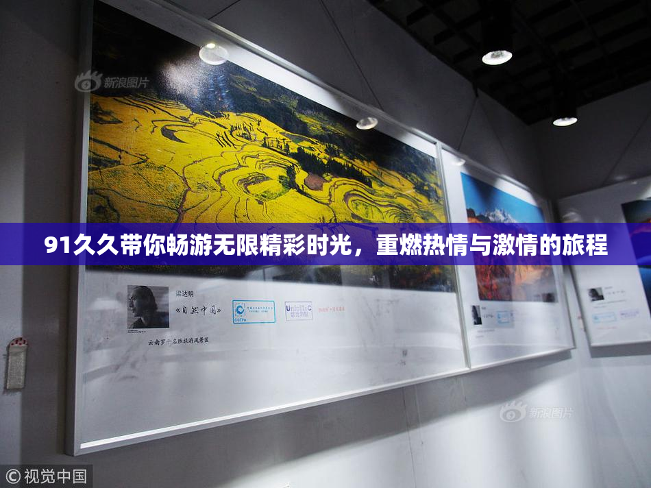 91久久带你畅游无限精彩时光，重燃热情与激情的旅程