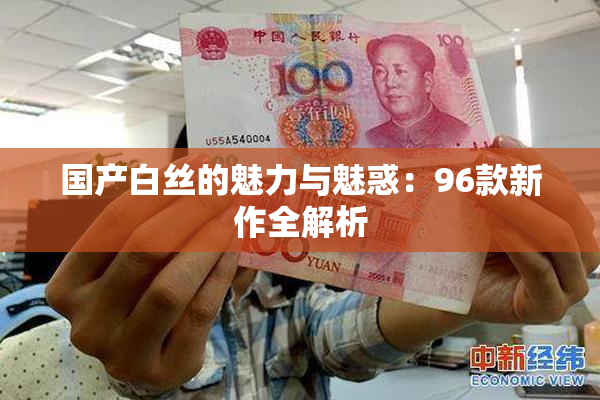 国产白丝的魅力与魅惑：96款新作全解析