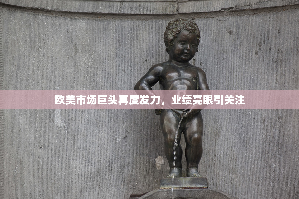 欧美市场巨头再度发力，业绩亮眼引关注