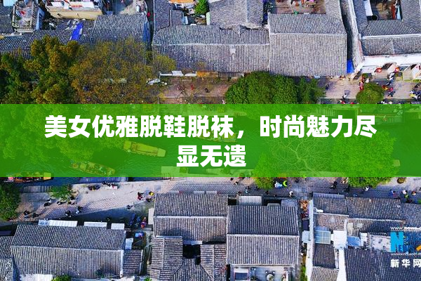 美女优雅脱鞋脱袜，时尚魅力尽显无遗