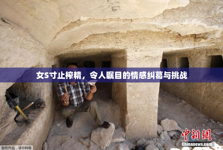 女S寸止榨精，令人瞩目的情感纠葛与挑战