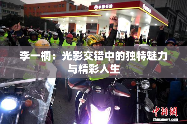 李一桐：光影交错中的独特魅力与精彩人生