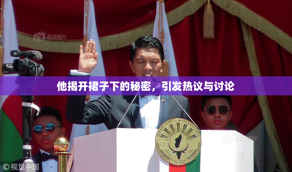 他揭开裙子下的秘密，引发热议与讨论