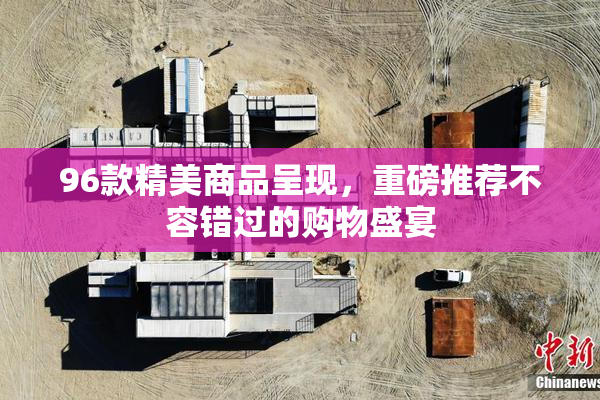 96款精美商品呈现，重磅推荐不容错过的购物盛宴
