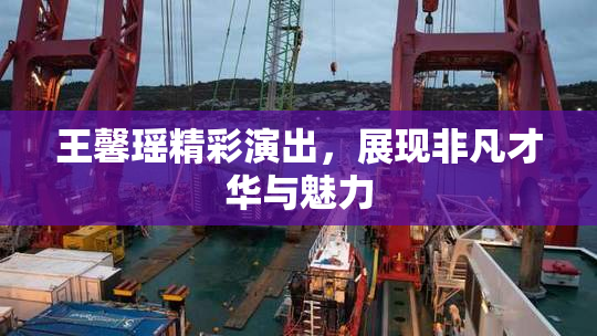 王馨瑶精彩演出，展现非凡才华与魅力
