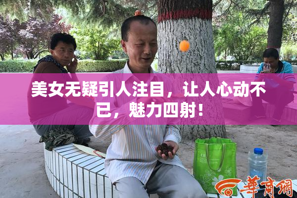 美女无疑引人注目，让人心动不已，魅力四射！