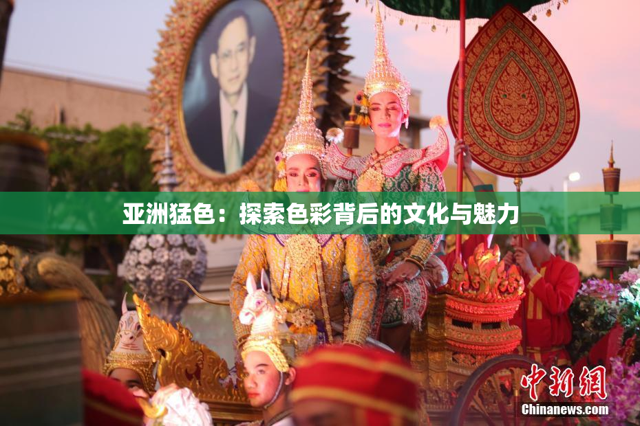 亚洲猛色：探索色彩背后的文化与魅力