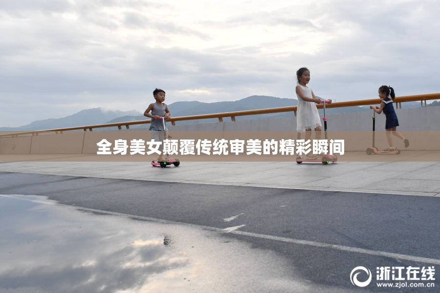 全身美女颠覆传统审美的精彩瞬间
