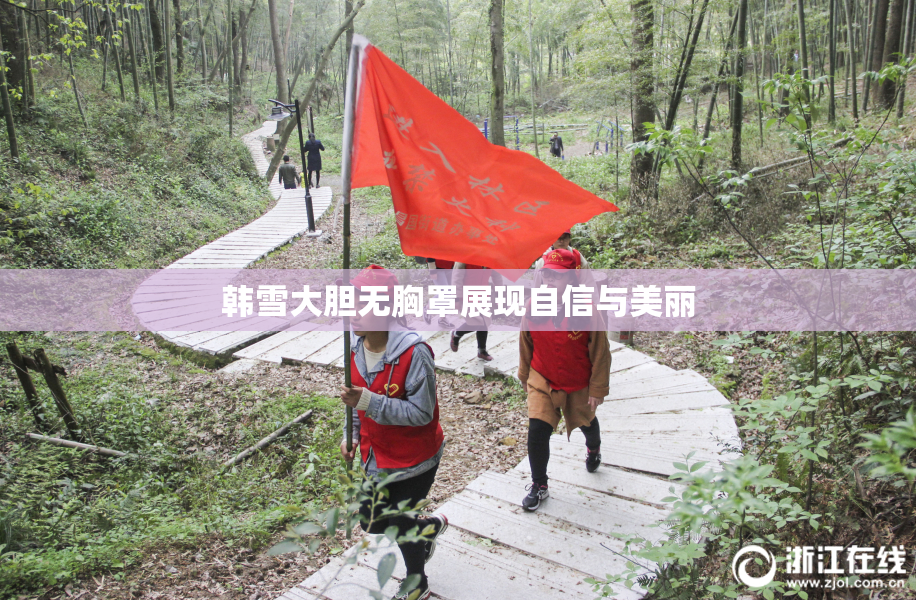 韩雪大胆无胸罩展现自信与美丽