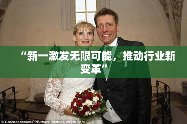 “新一激发无限可能，推动行业新变革”