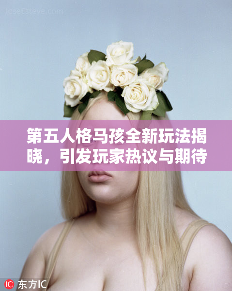 第五人格马孩全新玩法揭晓，引发玩家热议与期待