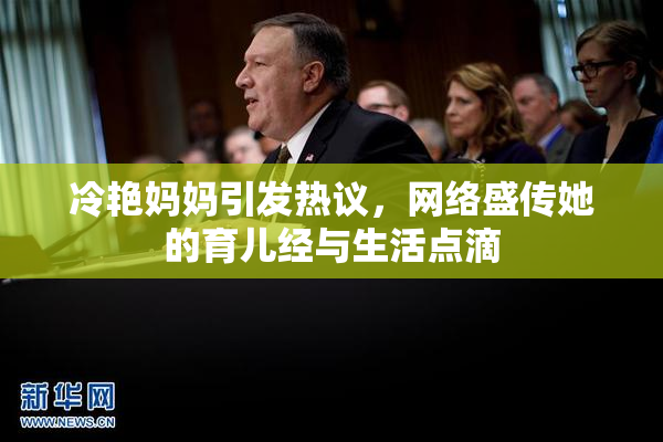 冷艳妈妈引发热议，网络盛传她的育儿经与生活点滴