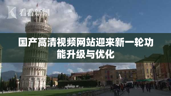 国产高清视频网站迎来新一轮功能升级与优化