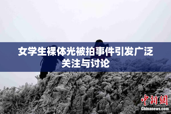 女学生裸体光被拍事件引发广泛关注与讨论
