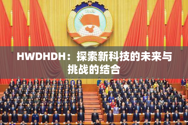 HWDHDH：探索新科技的未来与挑战的结合
