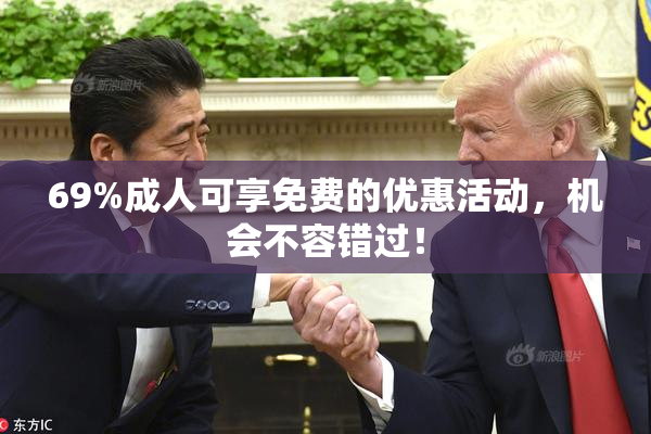 69%成人可享免费的优惠活动，机会不容错过！