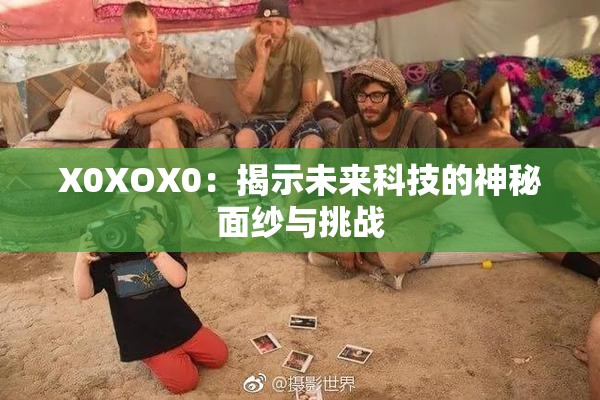 X0XOX0：揭示未来科技的神秘面纱与挑战