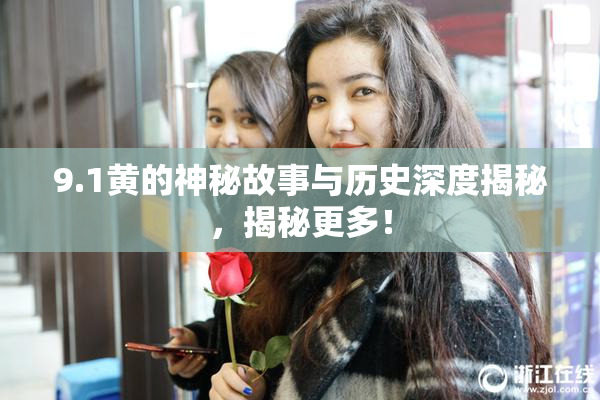 9.1黄的神秘故事与历史深度揭秘，揭秘更多！