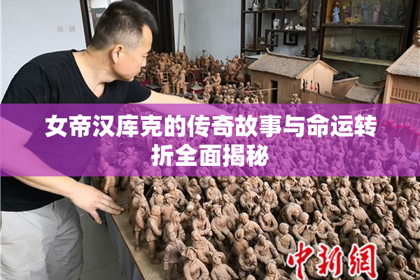 女帝汉库克的传奇故事与命运转折全面揭秘