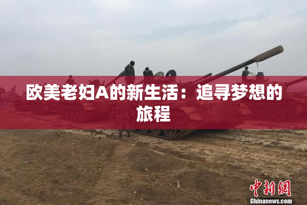 欧美老妇A的新生活：追寻梦想的旅程