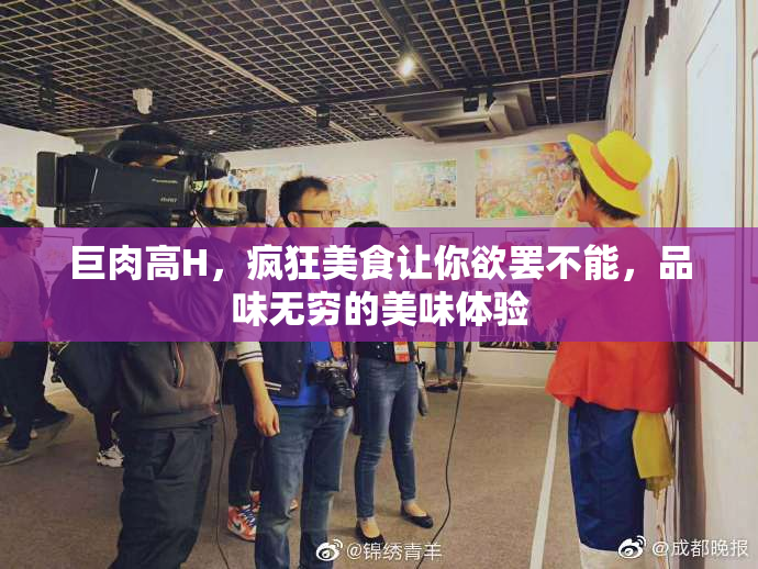 巨肉高H，疯狂美食让你欲罢不能，品味无穷的美味体验