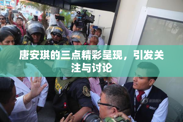 唐安琪的三点精彩呈现，引发关注与讨论