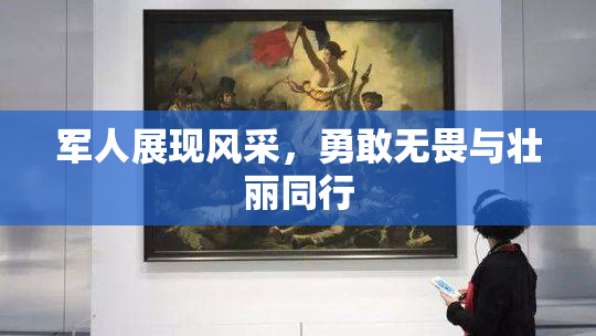 军人展现风采，勇敢无畏与壮丽同行
