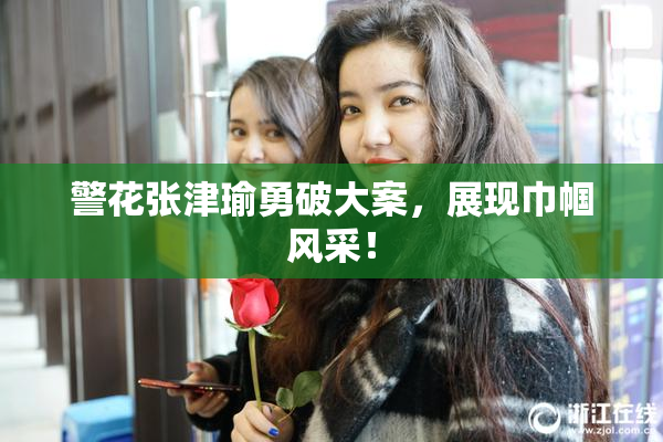 警花张津瑜勇破大案，展现巾帼风采！