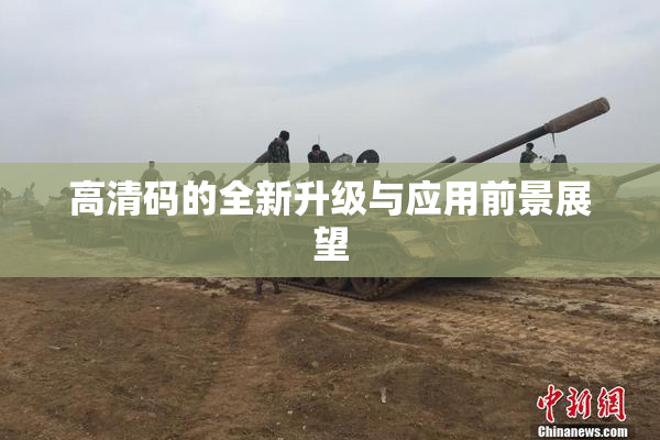 高清码的全新升级与应用前景展望