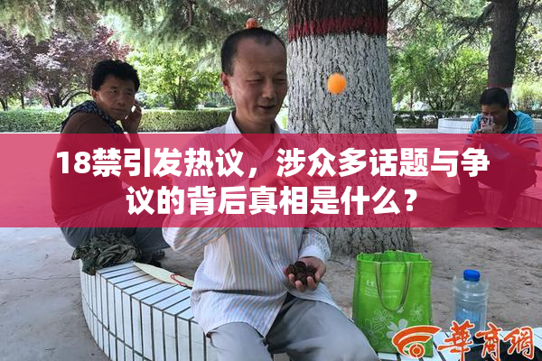 18禁引发热议，涉众多话题与争议的背后真相是什么？