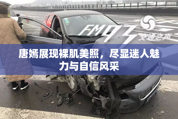 唐嫣展现裸肌美照，尽显迷人魅力与自信风采