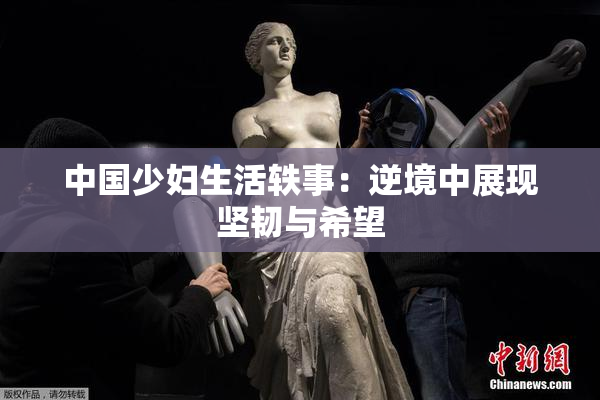 中国少妇生活轶事：逆境中展现坚韧与希望