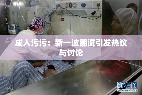 成人污污：新一波潮流引发热议与讨论