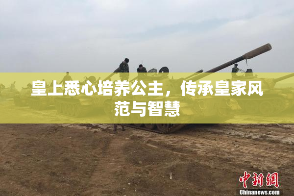 皇上悉心培养公主，传承皇家风范与智慧