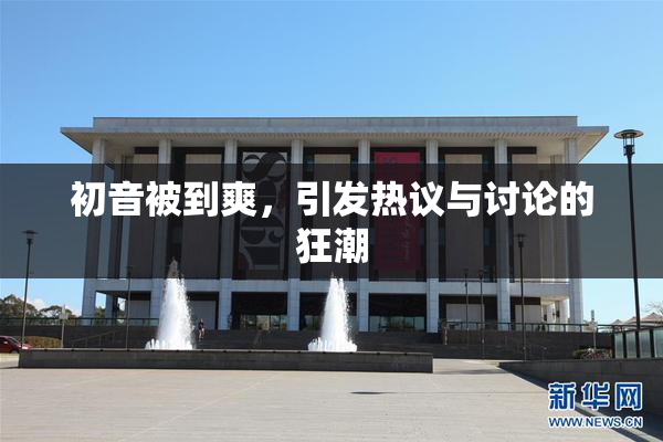 初音被到爽，引发热议与讨论的狂潮
