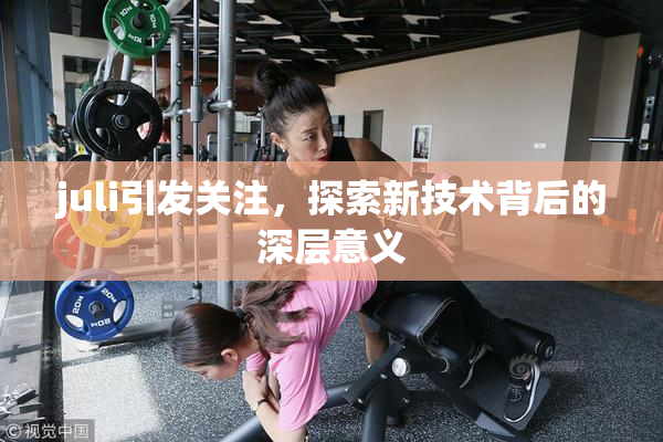 juli引发关注，探索新技术背后的深层意义