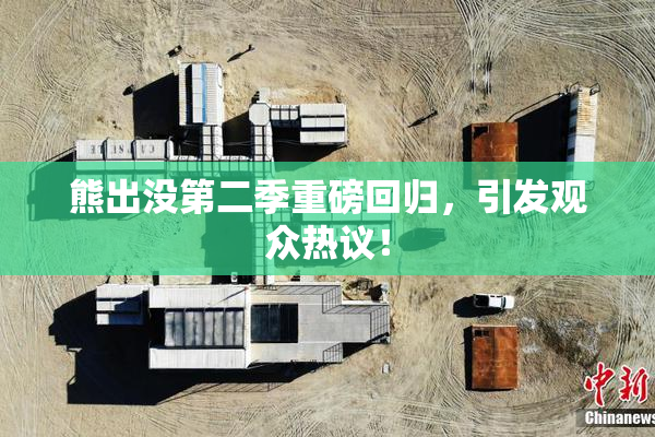 熊出没第二季重磅回归，引发观众热议！