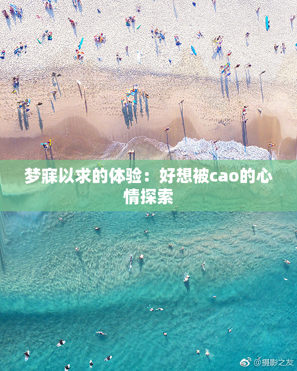 梦寐以求的体验：好想被cao的心情探索